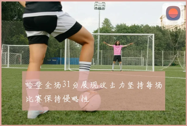 哈登全场31分展现攻击力坚持每场比赛保持侵略性