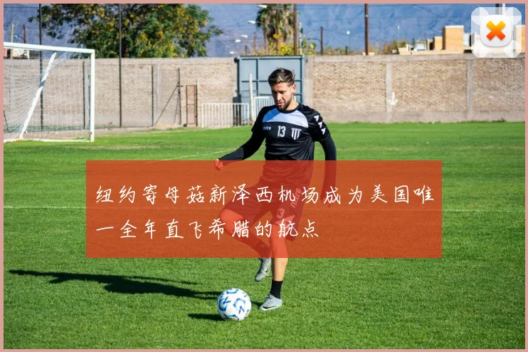 纽约寄母菇新泽西机场成为美国唯一全年直飞希腊的航点