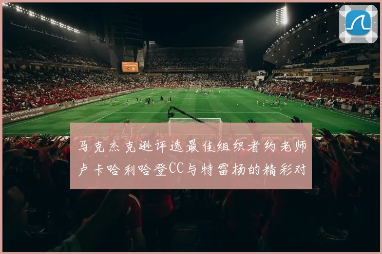 马克杰克逊评选最佳组织者约老师卢卡哈利哈登CC与特雷杨的精彩对比