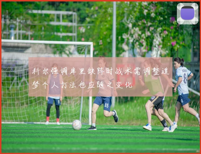 科尔强调库里缺阵时战术需调整追梦个人打法也应随之变化