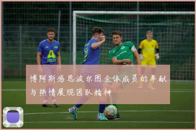 博阿斯感恩波尔图全体成员的奉献与热情展现团队精神