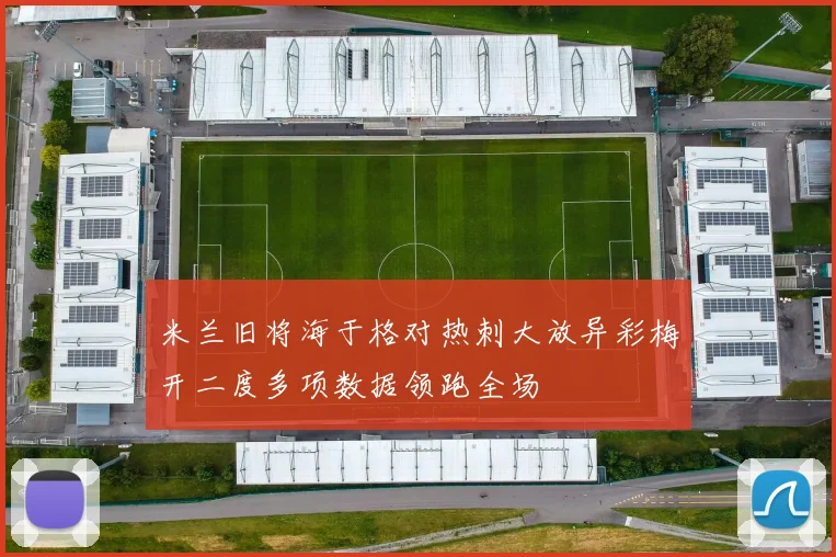 米兰旧将海于格对热刺大放异彩梅开二度多项数据领跑全场