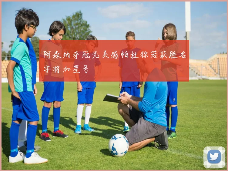 阿森纳夺冠无美感帕杜称若获胜名字将加星号