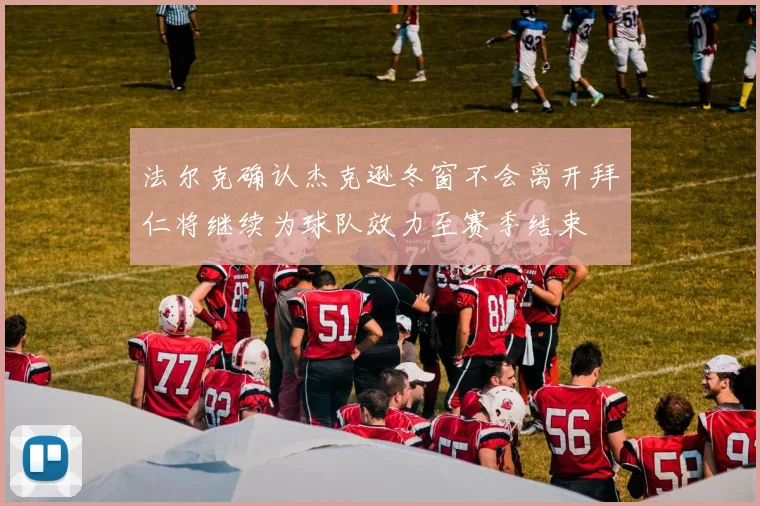 法尔克确认杰克逊冬窗不会离开拜仁将继续为球队效力至赛季结束