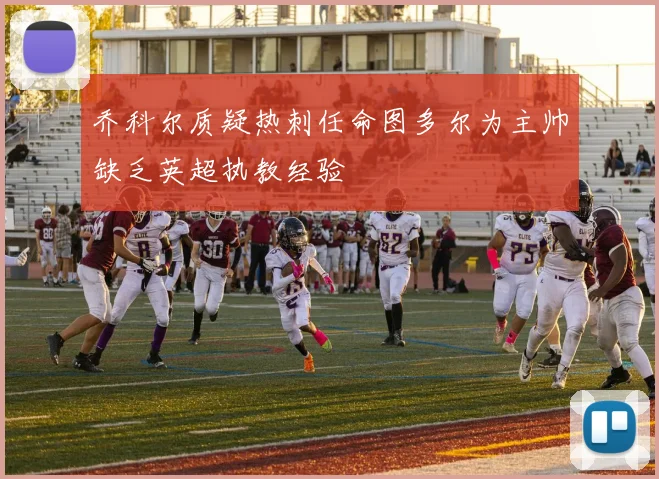 乔科尔质疑热刺任命图多尔为主帅缺乏英超执教经验