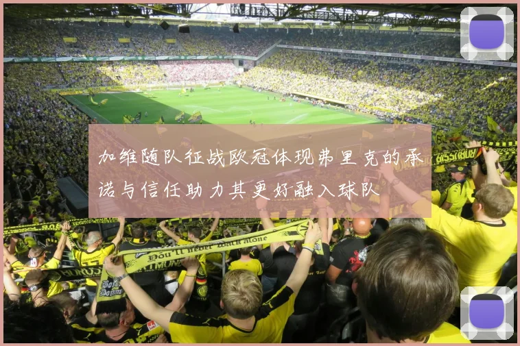 加维随队征战欧冠体现弗里克的承诺与信任助力其更好融入球队